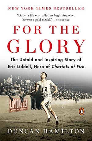 For the Glory The Untold and Inspiring Story of Eric Liddell, Hero of Chariots of Fire